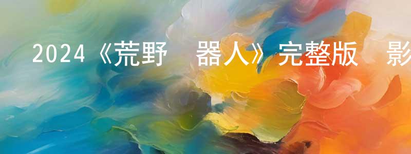 程步高發布2024《荒野機器人》完整版電影/在線觀看/百度云-美劇天堂